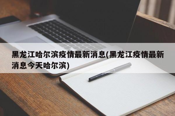 黑龙江哈尔滨疫情最新消息(黑龙江疫情最新消息今天哈尔滨)