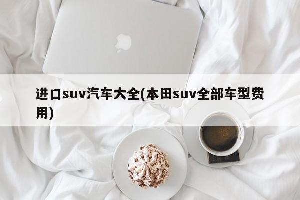进口suv汽车大全(本田suv全部车型费用)