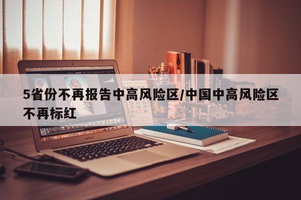 5省份不再报告中高风险区/中国中高风险区不再标红