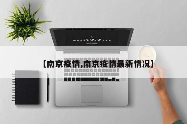 【南京疫情,南京疫情最新情况】