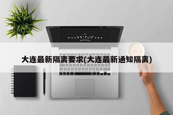 大连最新隔离要求(大连最新通知隔离)