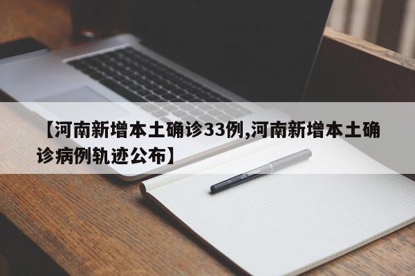 【河南新增本土确诊33例,河南新增本土确诊病例轨迹公布】