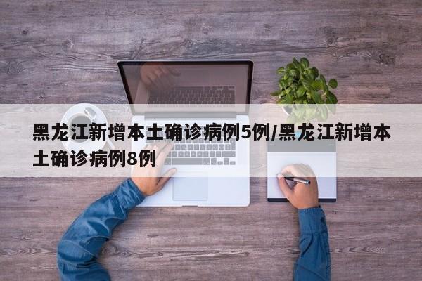 黑龙江新增本土确诊病例5例/黑龙江新增本土确诊病例8例
