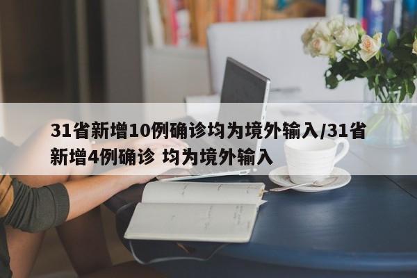 31省新增10例确诊均为境外输入/31省新增4例确诊 均为境外输入