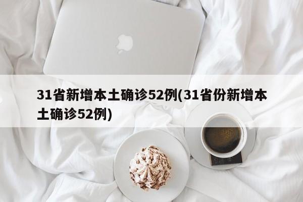 31省新增本土确诊52例(31省份新增本土确诊52例)