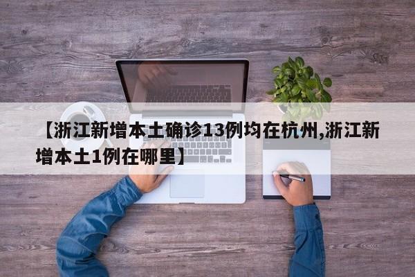 【浙江新增本土确诊13例均在杭州,浙江新增本土1例在哪里】