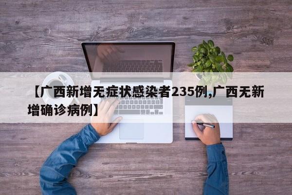 【广西新增无症状感染者235例,广西无新增确诊病例】