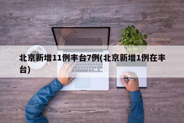 北京新增11例丰台7例(北京新增1例在丰台)