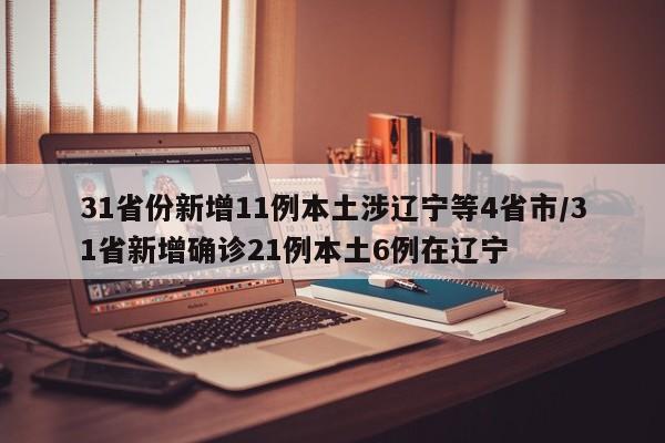 31省份新增11例本土涉辽宁等4省市/31省新增确诊21例本土6例在辽宁