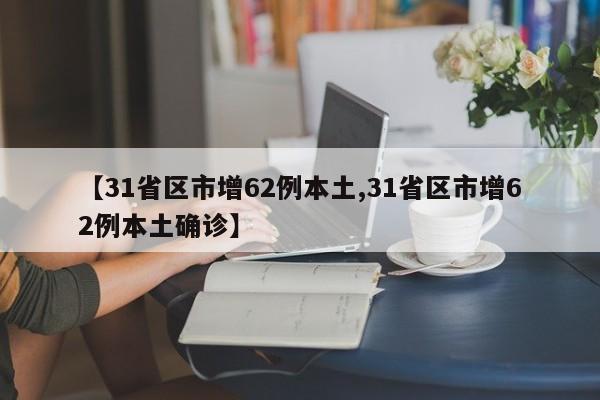 【31省区市增62例本土,31省区市增62例本土确诊】