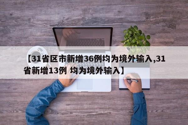 【31省区市新增36例均为境外输入,31省新增13例 均为境外输入】