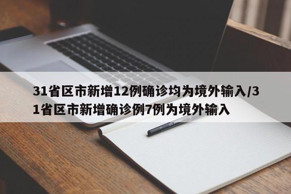 31省区市新增12例确诊均为境外输入/31省区市新增确诊例7例为境外输入