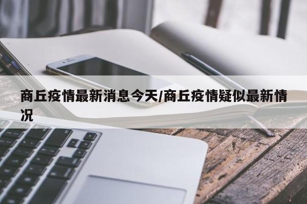 商丘疫情最新消息今天/商丘疫情疑似最新情况