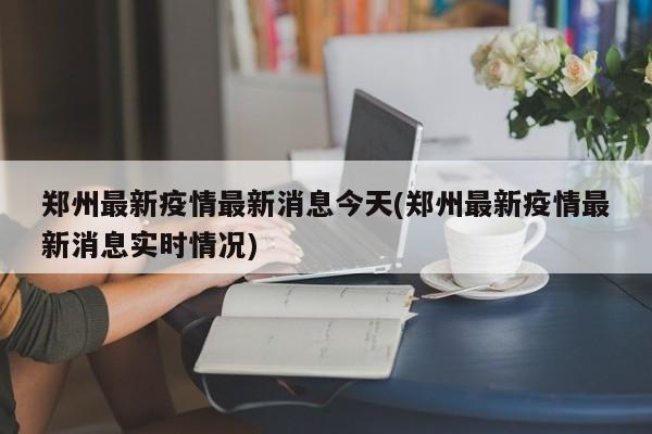郑州最新疫情最新消息今天(郑州最新疫情最新消息实时情况)
