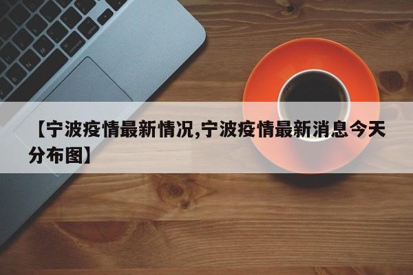 【宁波疫情最新情况,宁波疫情最新消息今天分布图】