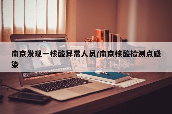 南京发现一核酸异常人员/南京核酸检测点感染