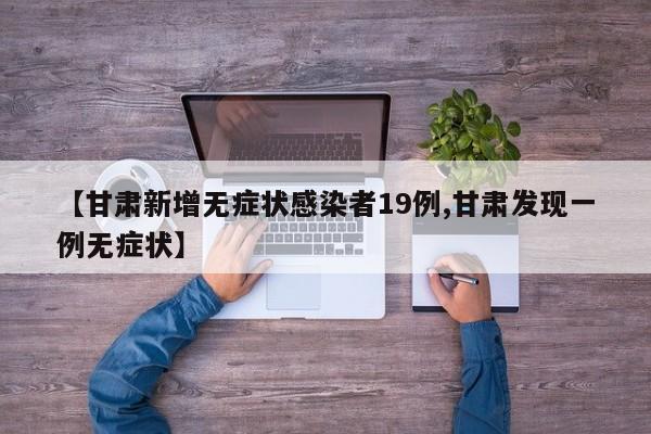 【甘肃新增无症状感染者19例,甘肃发现一例无症状】