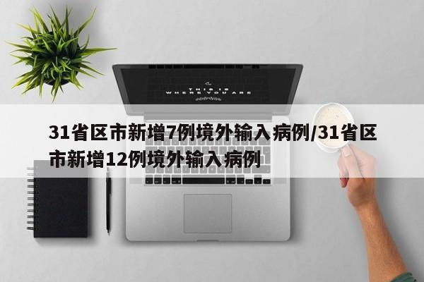31省区市新增7例境外输入病例/31省区市新增12例境外输入病例