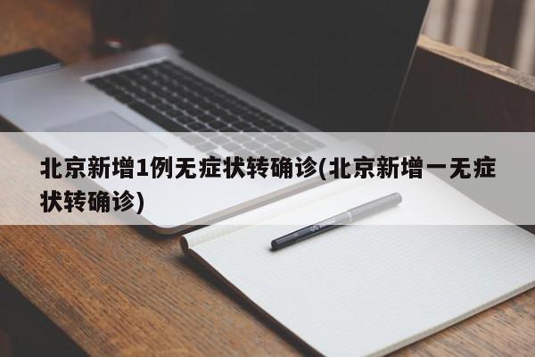 北京新增1例无症状转确诊(北京新增一无症状转确诊)