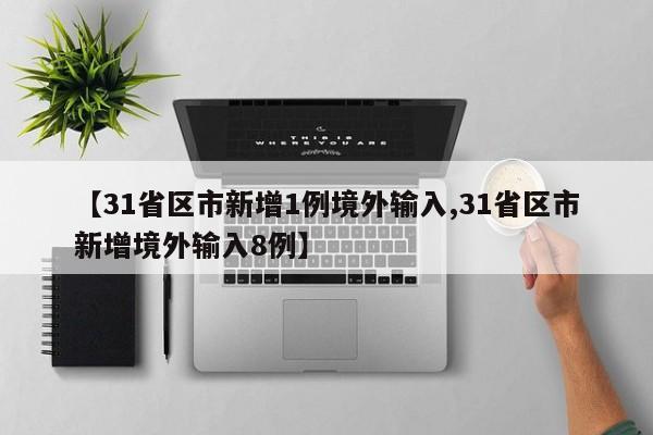 【31省区市新增1例境外输入,31省区市新增境外输入8例】