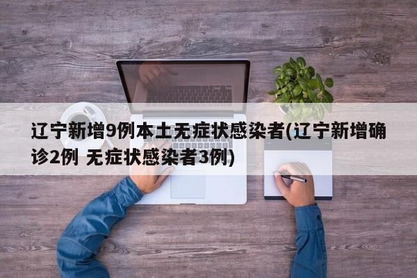 辽宁新增9例本土无症状感染者(辽宁新增确诊2例 无症状感染者3例)