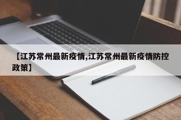 【江苏常州最新疫情,江苏常州最新疫情防控政策】