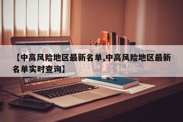 【中高风险地区最新名单,中高风险地区最新名单实时查询】