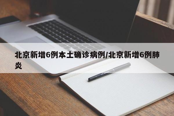 北京新增6例本土确诊病例/北京新增6例肺炎