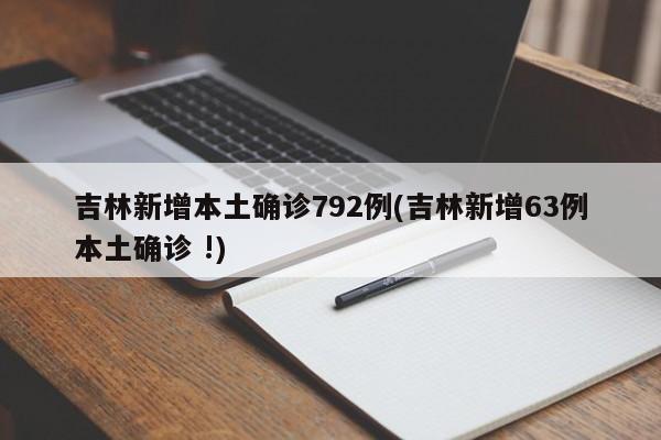吉林新增本土确诊792例(吉林新增63例本土确诊 !)