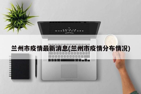 兰州市疫情最新消息(兰州市疫情分布情况)